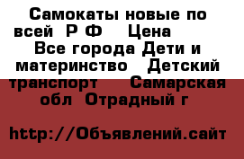 Самокаты новые по всей  Р.Ф. › Цена ­ 300 - Все города Дети и материнство » Детский транспорт   . Самарская обл.,Отрадный г.